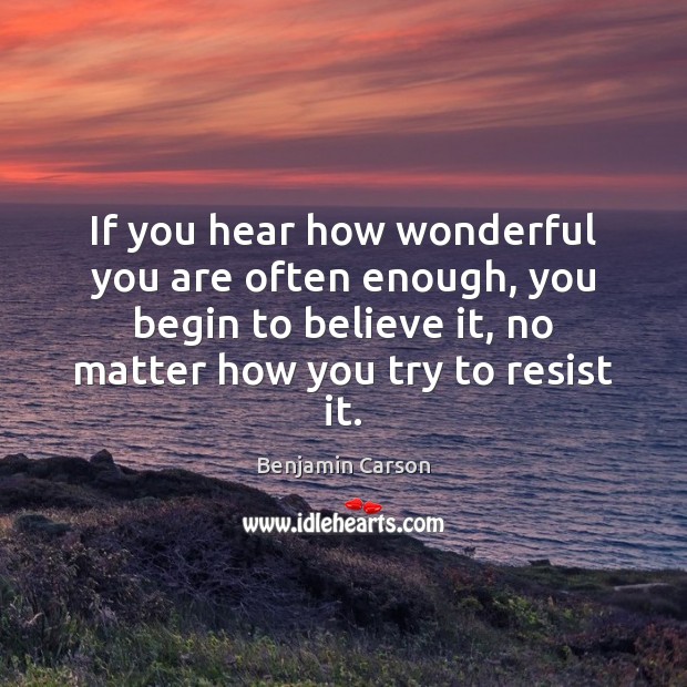 If you hear how wonderful you are often enough, you begin to Benjamin Carson Picture Quote