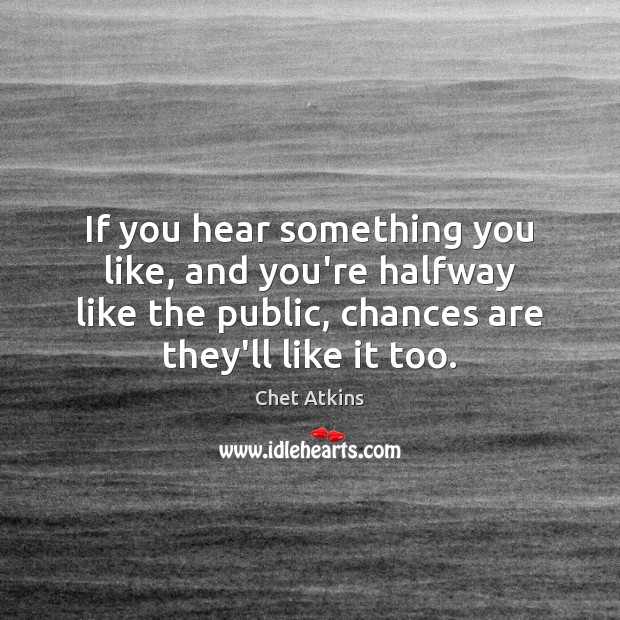 If you hear something you like, and you’re halfway like the public, Image