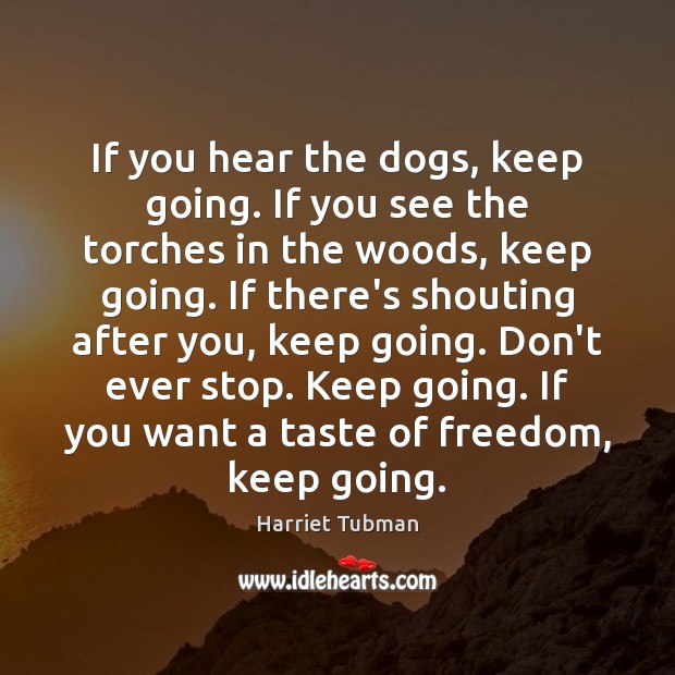 If you hear the dogs, keep going. If you see the torches Harriet Tubman Picture Quote