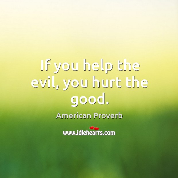 If you help the evil, you hurt the good. Image