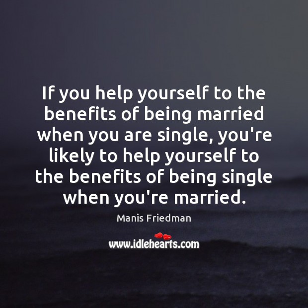 If you help yourself to the benefits of being married when you Manis Friedman Picture Quote