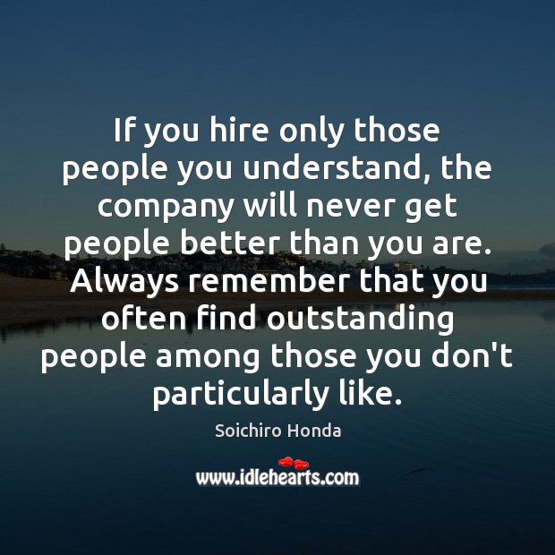 If you hire only those people you understand, the company will never Soichiro Honda Picture Quote