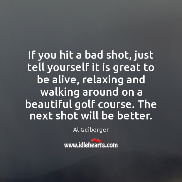 If you hit a bad shot, just tell yourself it is great Image