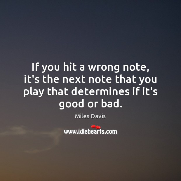 If you hit a wrong note, it’s the next note that you Image