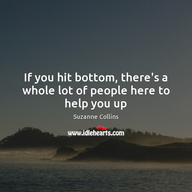 If you hit bottom, there’s a whole lot of people here to help you up Suzanne Collins Picture Quote