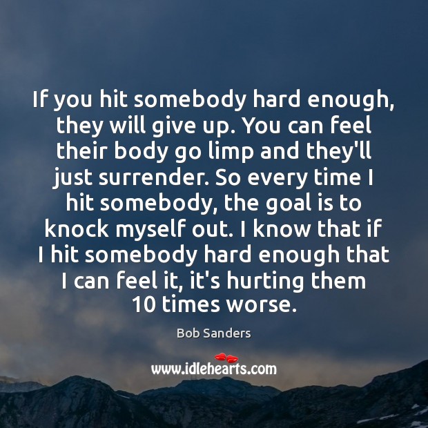 If you hit somebody hard enough, they will give up. You can Bob Sanders Picture Quote