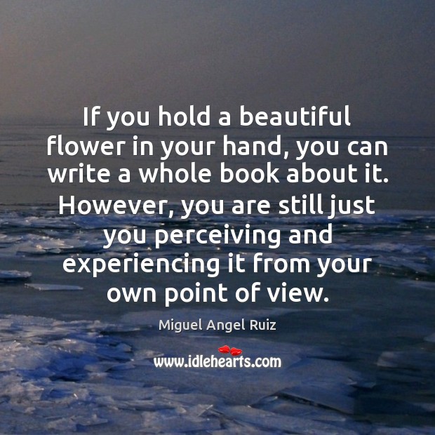 If you hold a beautiful flower in your hand, you can write Miguel Angel Ruiz Picture Quote