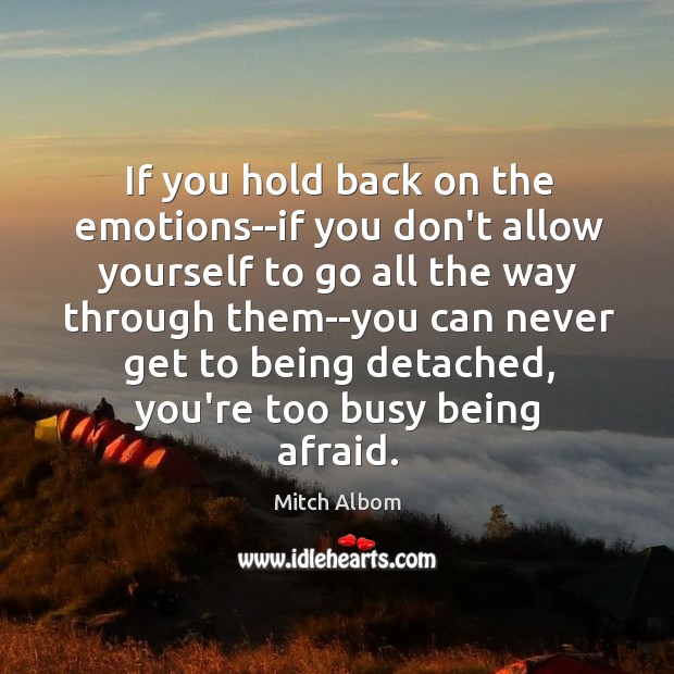 If you hold back on the emotions–if you don’t allow yourself to Image