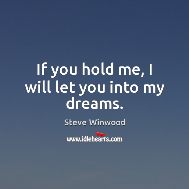 If you hold me, I will let you into my dreams. Steve Winwood Picture Quote