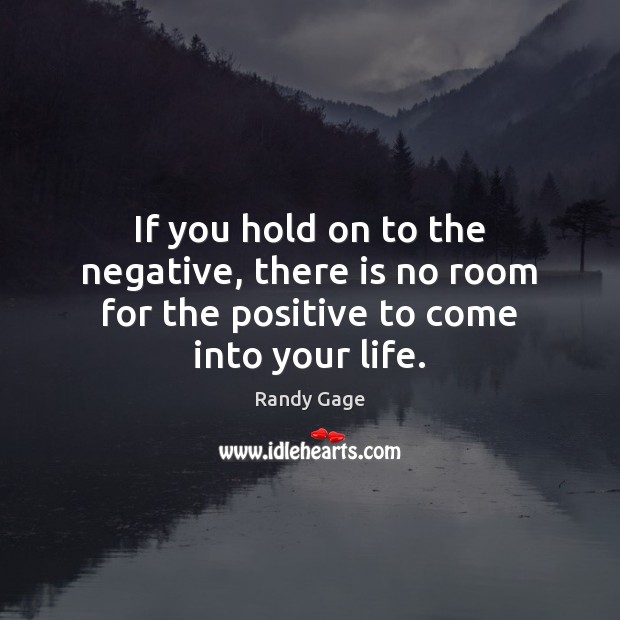 If you hold on to the negative, there is no room for the positive to come into your life. Randy Gage Picture Quote