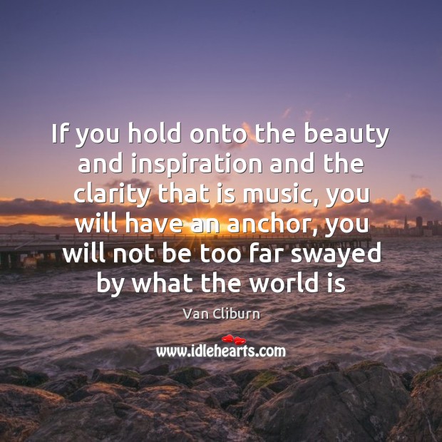 If you hold onto the beauty and inspiration and the clarity that Van Cliburn Picture Quote