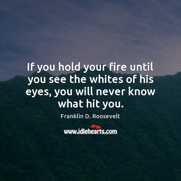 If you hold your fire until you see the whites of his Franklin D. Roosevelt Picture Quote