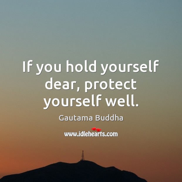 If you hold yourself dear, protect yourself well. Image