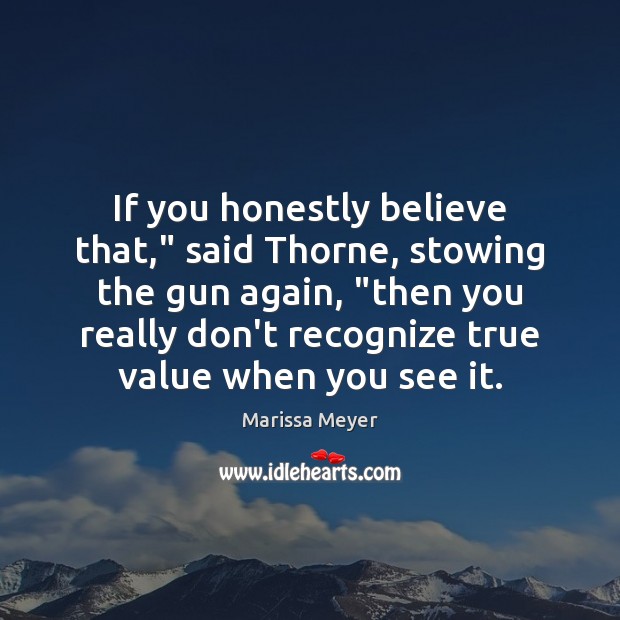 If you honestly believe that,” said Thorne, stowing the gun again, “then Marissa Meyer Picture Quote