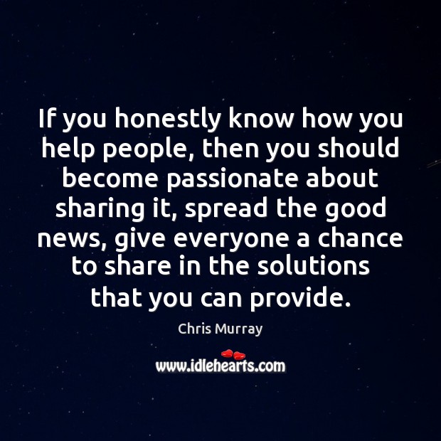 If you honestly know how you help people, then you should become Chris Murray Picture Quote