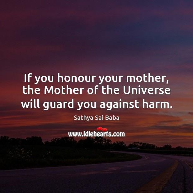 If you honour your mother, the Mother of the Universe will guard you against harm. Sathya Sai Baba Picture Quote