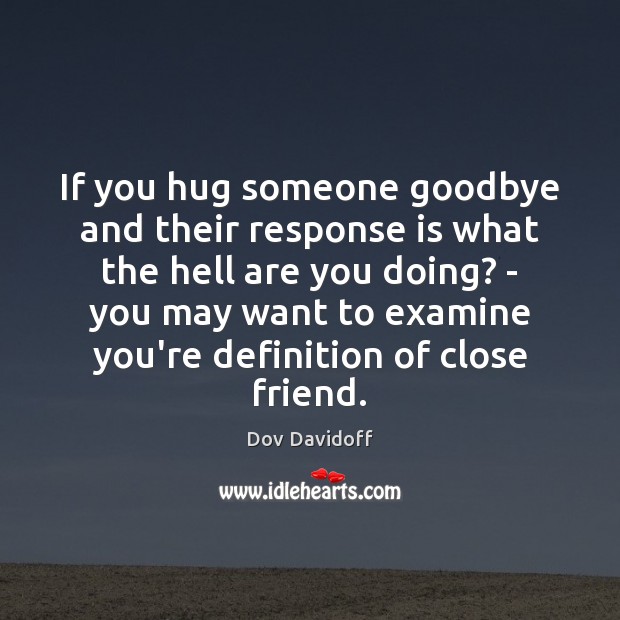If you hug someone goodbye and their response is what the hell Dov Davidoff Picture Quote