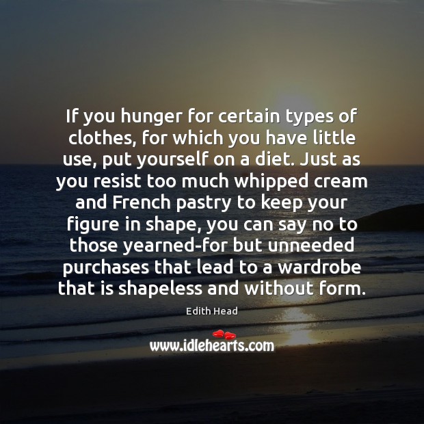 If you hunger for certain types of clothes, for which you have 