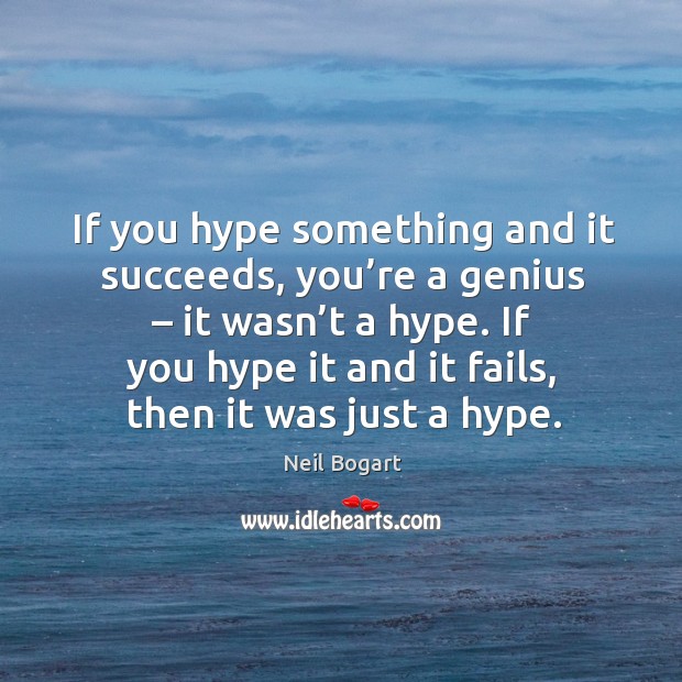 If you hype something and it succeeds, you’re a genius – it wasn’t a hype. If you hype it and it fails, then it was just a hype. Image