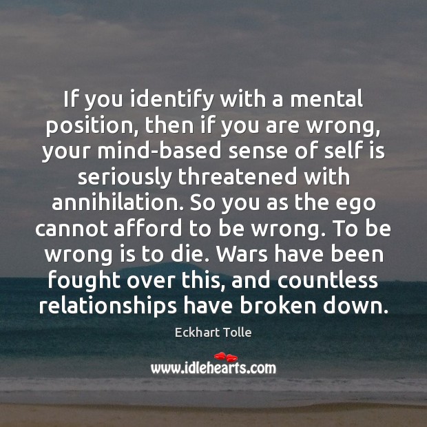 If you identify with a mental position, then if you are wrong, Eckhart Tolle Picture Quote