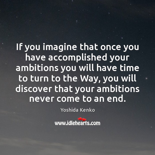 If you imagine that once you have accomplished your ambitions you will Yoshida Kenko Picture Quote