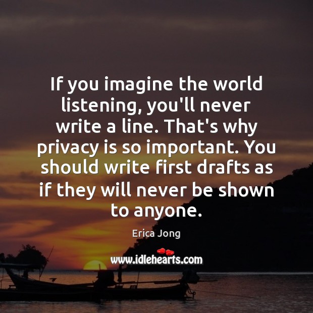 If you imagine the world listening, you’ll never write a line. That’s Erica Jong Picture Quote