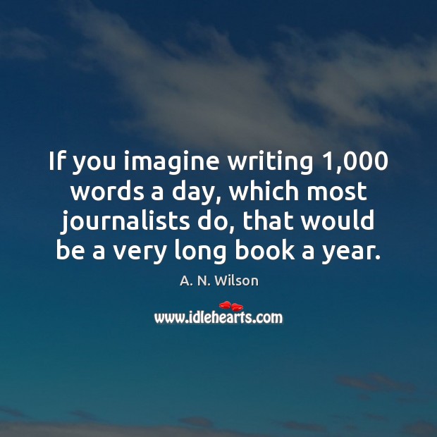 If you imagine writing 1,000 words a day, which most journalists do, that A. N. Wilson Picture Quote