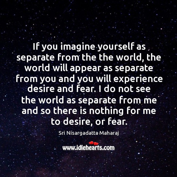 If you imagine yourself as separate from the the world, the world Sri Nisargadatta Maharaj Picture Quote