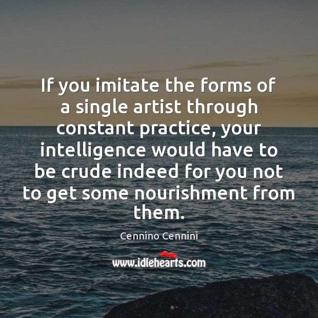 If you imitate the forms of a single artist through constant practice, Cennino Cennini Picture Quote