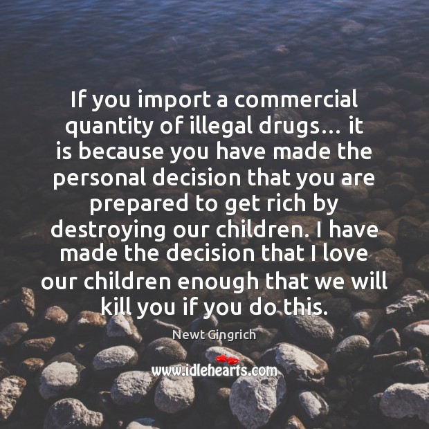 If you import a commercial quantity of illegal drugs… it is because Newt Gingrich Picture Quote
