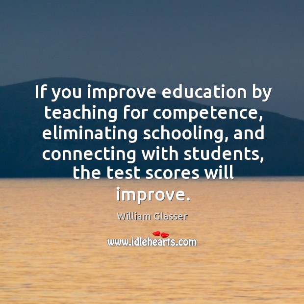 If you improve education by teaching for competence, eliminating schooling William Glasser Picture Quote
