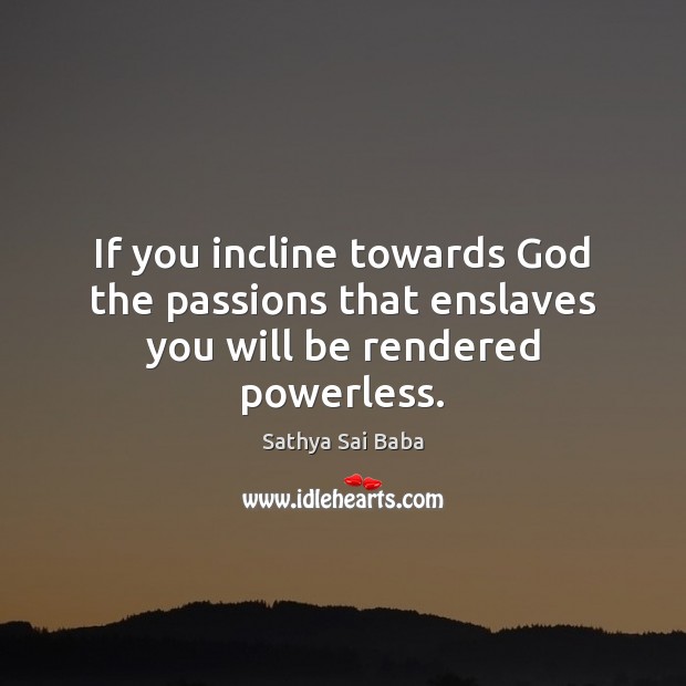 If you incline towards God the passions that enslaves you will be rendered powerless. Image
