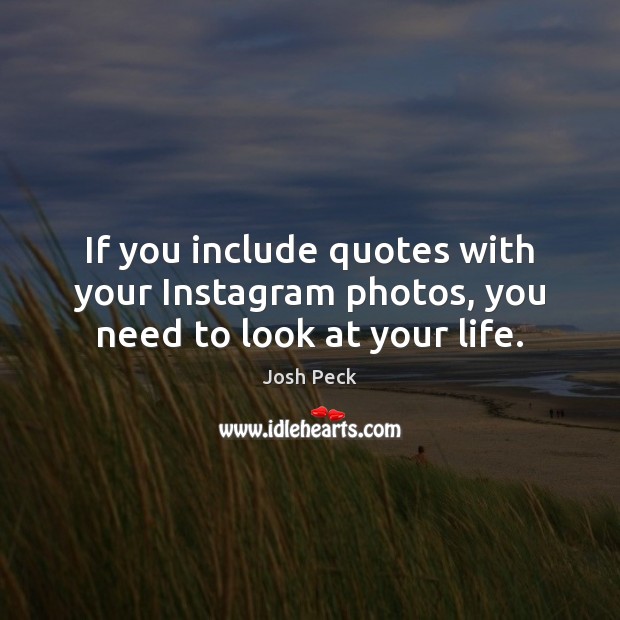 If you include quotes with your Instagram photos, you need to look at your life. Josh Peck Picture Quote