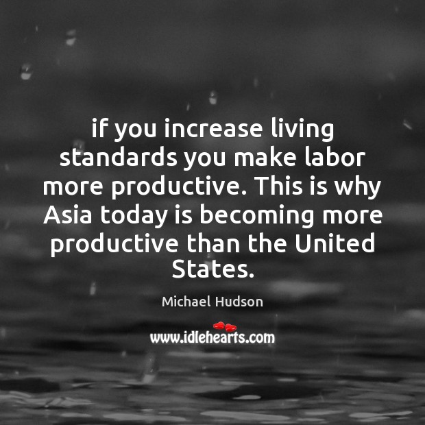 If you increase living standards you make labor more productive. This is Michael Hudson Picture Quote