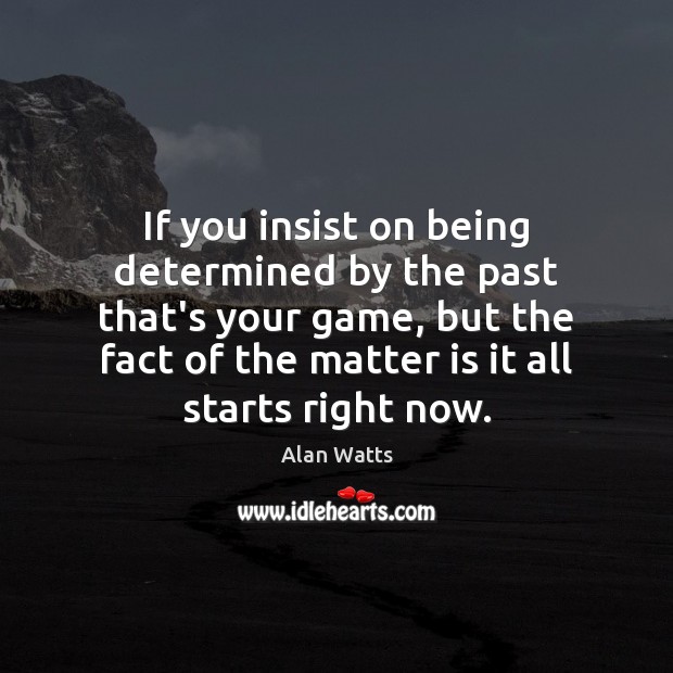If you insist on being determined by the past that’s your game, Alan Watts Picture Quote