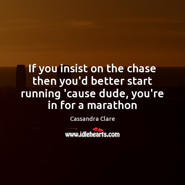 If you insist on the chase then you’d better start running ’cause Cassandra Clare Picture Quote