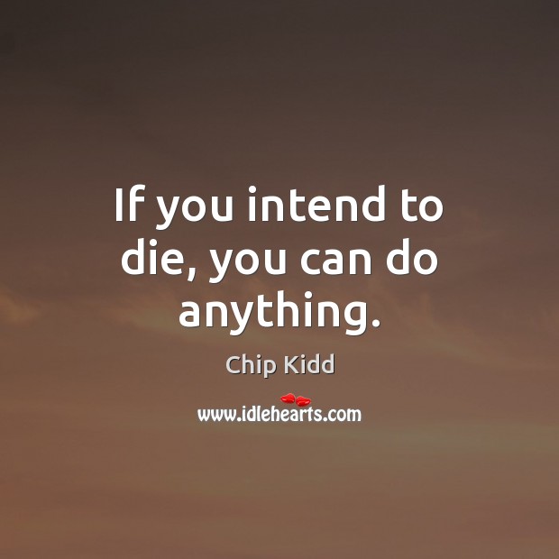 If you intend to die, you can do anything. Chip Kidd Picture Quote