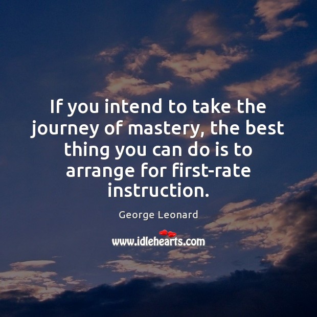 If you intend to take the journey of mastery, the best thing George Leonard Picture Quote