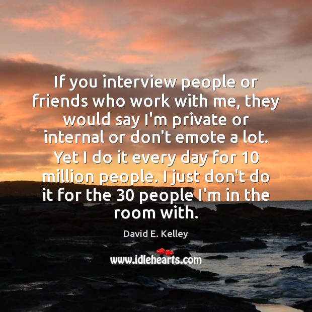 If you interview people or friends who work with me, they would David E. Kelley Picture Quote