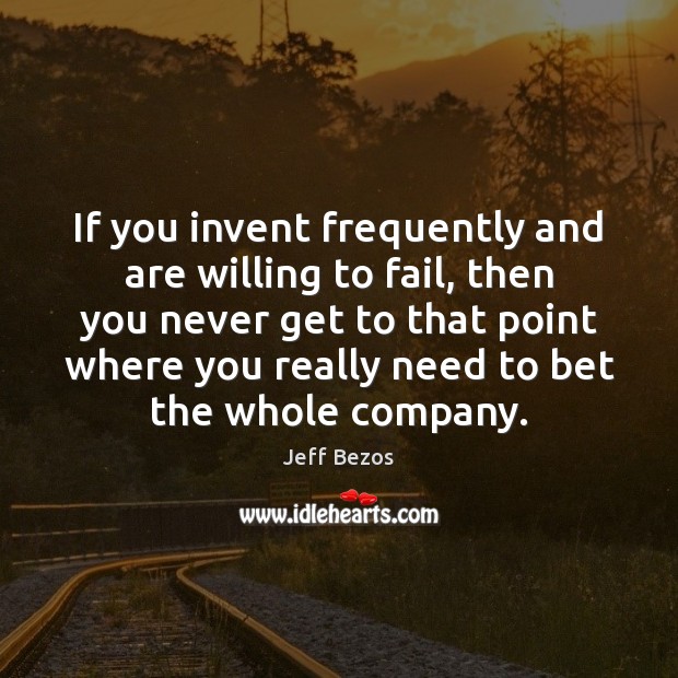 If you invent frequently and are willing to fail, then you never Jeff Bezos Picture Quote