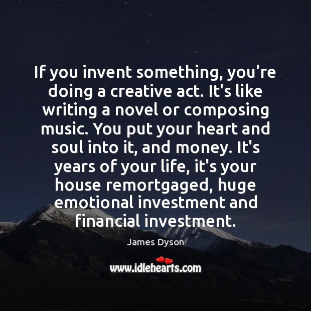If you invent something, you’re doing a creative act. It’s like writing James Dyson Picture Quote
