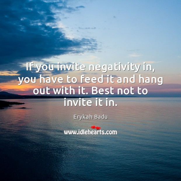 If you invite negativity in, you have to feed it and hang Erykah Badu Picture Quote