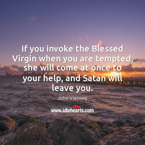If you invoke the Blessed Virgin when you are tempted, she will John Vianney Picture Quote