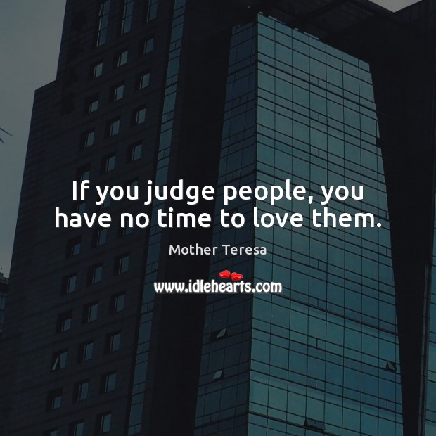 If you judge people, you have no time to love them. Mother Teresa Picture Quote