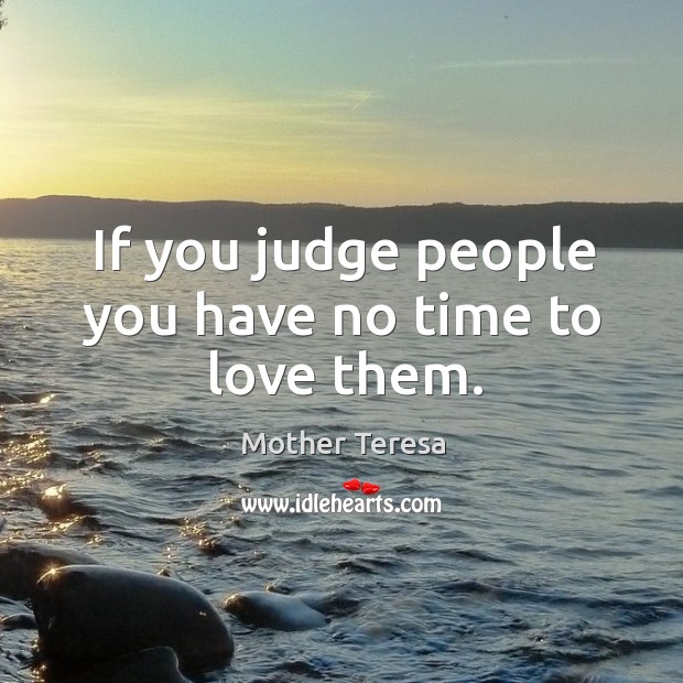 If you judge people you have no time to love them. Image