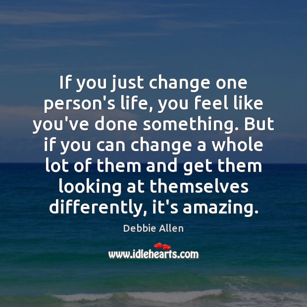 If you just change one person’s life, you feel like you’ve done Debbie Allen Picture Quote