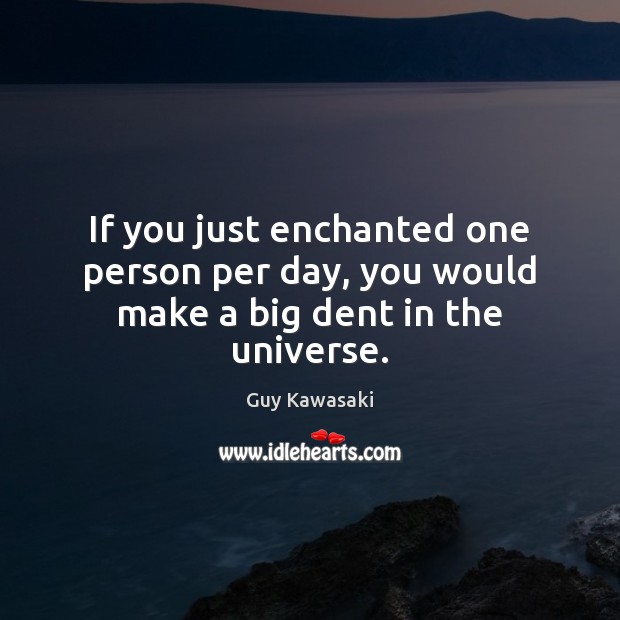 If you just enchanted one person per day, you would make a big dent in the universe. Guy Kawasaki Picture Quote