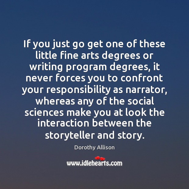 If you just go get one of these little fine arts degrees Dorothy Allison Picture Quote