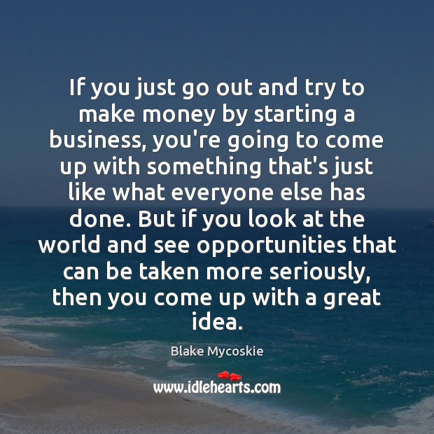 If you just go out and try to make money by starting Blake Mycoskie Picture Quote
