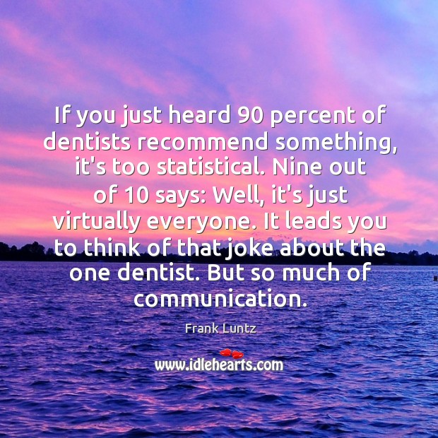 If you just heard 90 percent of dentists recommend something, it’s too statistical. Frank Luntz Picture Quote